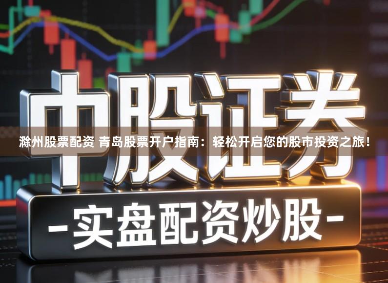 滁州股票配资 青岛股票开户指南:轻松开启您的股市投资之旅!