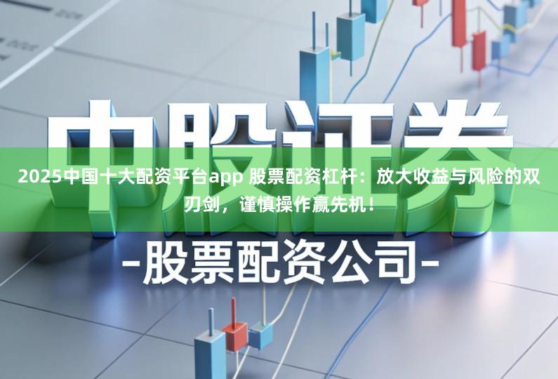 2025中国十大配资平台app 股票配资杠杆：放大收益与风险的双刃剑，谨慎操作赢先机！