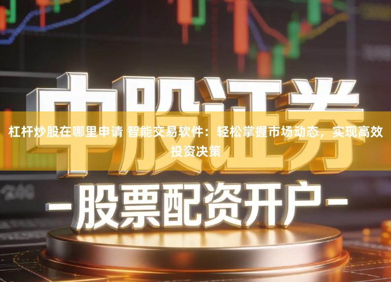 杠杆炒股在哪里申请 智能交易软件：轻松掌握市场动态，实现高效投资决策