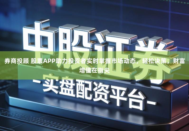 券商投顾 股票APP助力投资者实时掌握市场动态，轻松决策，财富增值在指尖