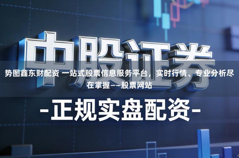 势图鑫东财配资 一站式股票信息服务平台,实时行情、专业分析尽在掌握——股票网站