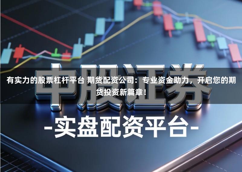 有实力的股票杠杆平台 期货配资公司：专业资金助力，开启您的期货投资新篇章！