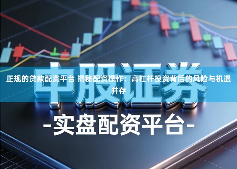 正规的贷款配资平台 揭秘配资操作:高杠杆投资背后的风险与机遇并存