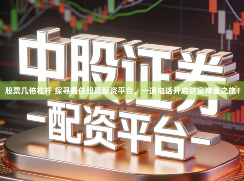 股票几倍杠杆 探寻最佳股票配资平台,一通电话开启财富增值之旅!