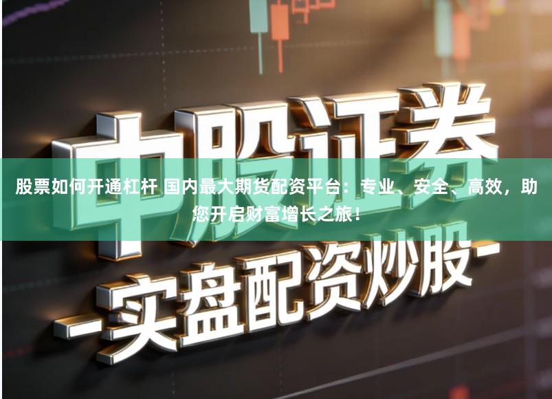 股票如何开通杠杆 国内最大期货配资平台：专业、安全、高效，助您开启财富增长之旅！