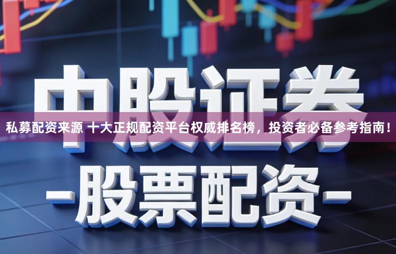 私募配资来源 十大正规配资平台权威排名榜，投资者必备参考指南！