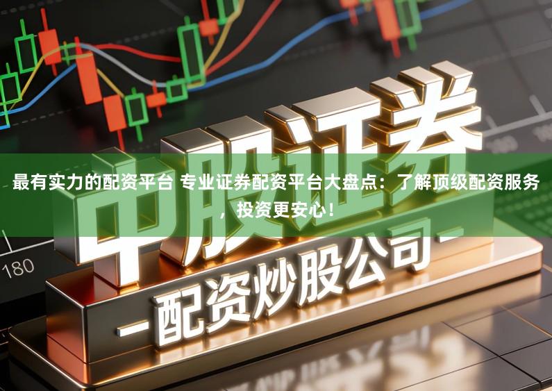 最有实力的配资平台 专业证券配资平台大盘点:了解顶级配资服务,投资更安心!