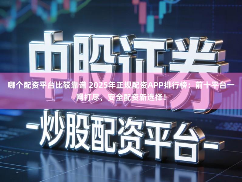 哪个配资平台比较靠谱 2025年正规配资APP排行榜：前十平台一网打尽，安全配资新选择！