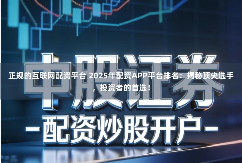 正规的互联网配资平台 2025年配资APP平台排名:揭秘顶尖选手,投资者的首选!