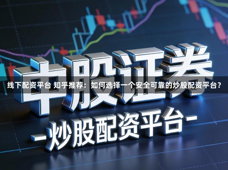 线下配资平台 知乎推荐：如何选择一个安全可靠的炒股配资平台？