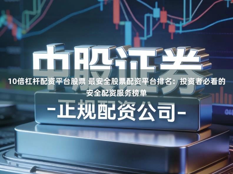 10倍杠杆配资平台股票 最安全股票配资平台排名：投资者必看的安全配资服务榜单