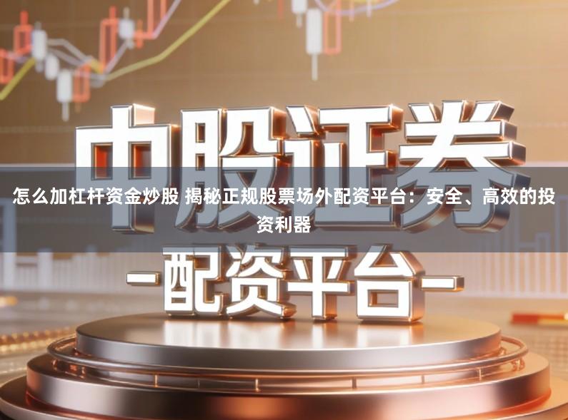 怎么加杠杆资金炒股 揭秘正规股票场外配资平台：安全、高效的投资利器
