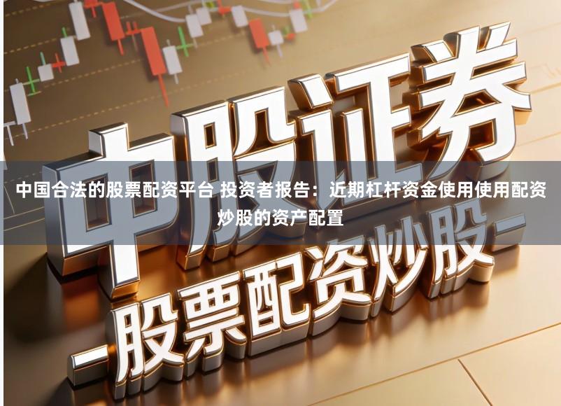 中国合法的股票配资平台 投资者报告:近期杠杆资金使用使用配资炒股的资产配置