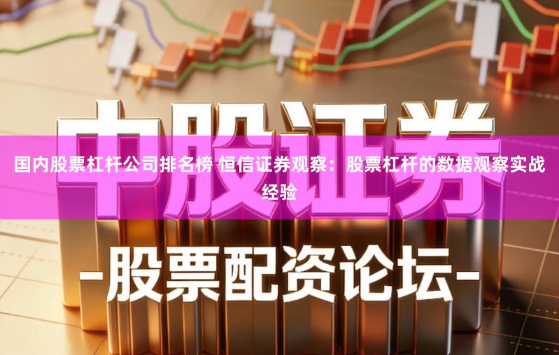 国内股票杠杆公司排名榜 恒信证券观察：股票杠杆的数据观察实战经验