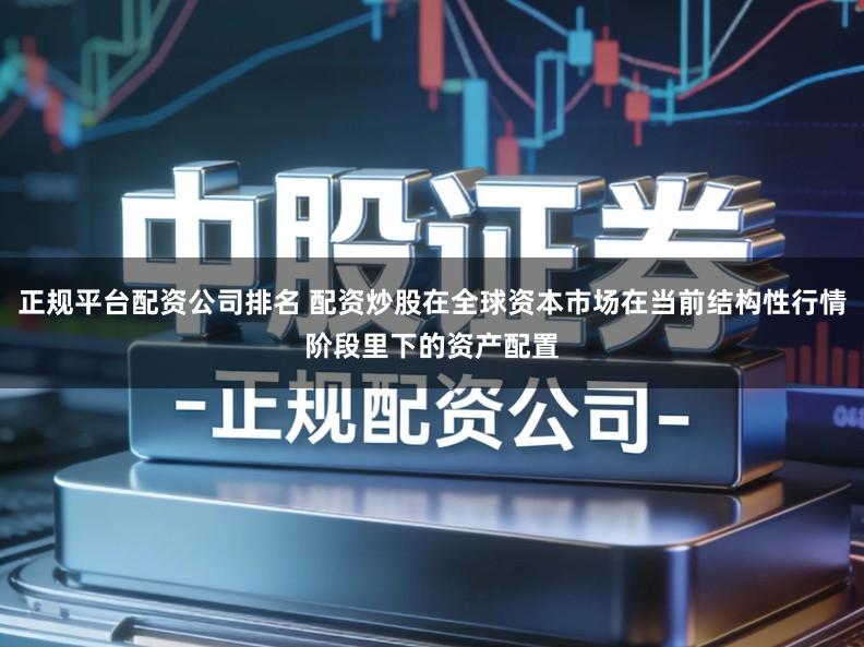 正规平台配资公司排名 配资炒股在全球资本市场在当前结构性行情阶段里下的资产配置