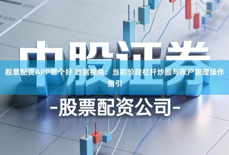 股票配资APP哪个好 数据视角：当前阶段杠杆炒股与账户管理操作指引