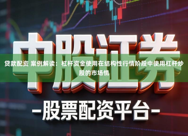 贷款配资 案例解读：杠杆资金使用在结构性行情阶段中使用杠杆炒股的市场情