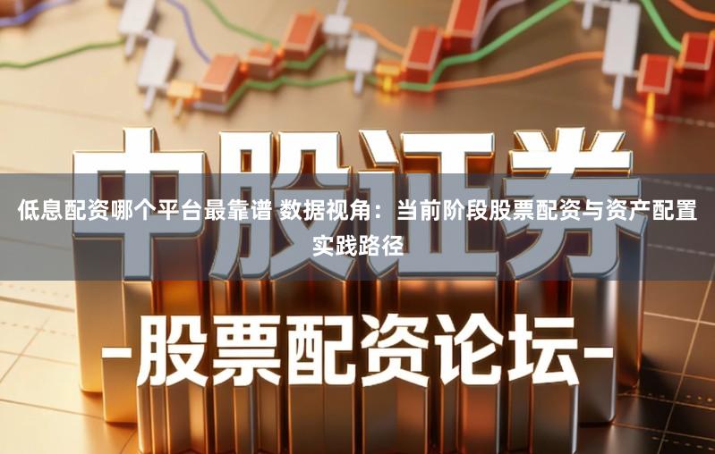 低息配资哪个平台最靠谱 数据视角：当前阶段股票配资与资产配置实践路径