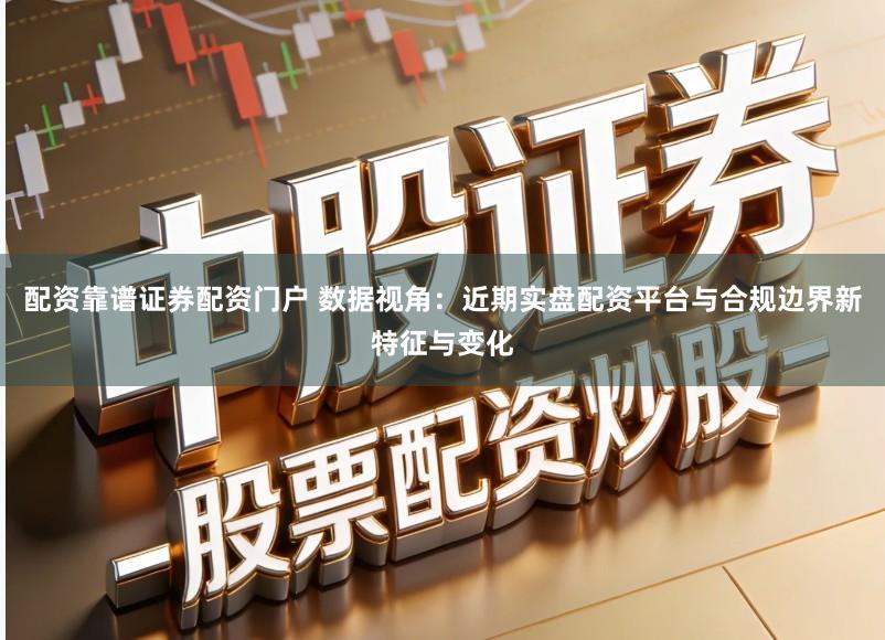 配资靠谱证券配资门户 数据视角：近期实盘配资平台与合规边界新特征与变化