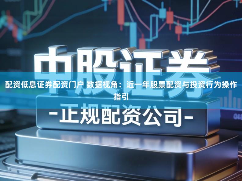 配资低息证券配资门户 数据视角：近一年股票配资与投资行为操作指引