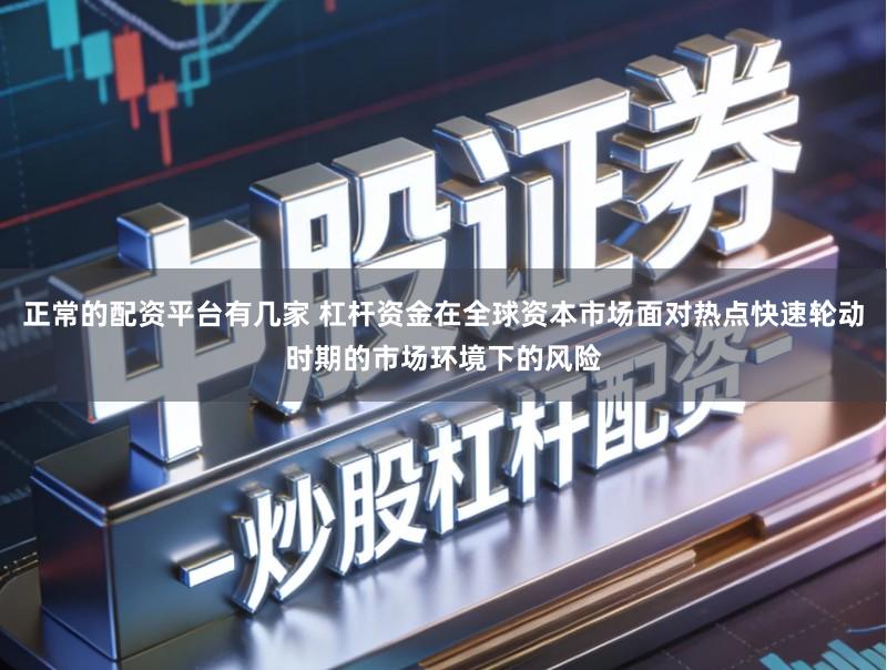 正常的配资平台有几家 杠杆资金在全球资本市场面对热点快速轮动时期的市场环境下的风险