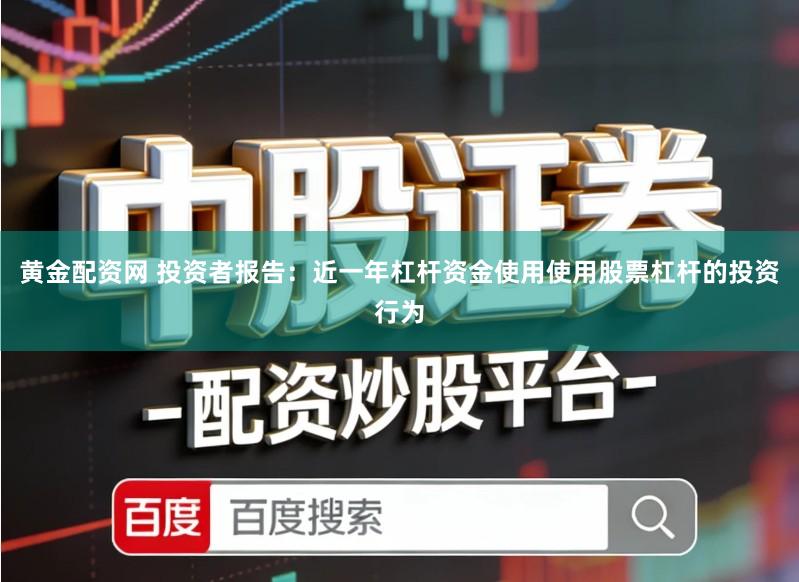 黄金配资网 投资者报告：近一年杠杆资金使用使用股票杠杆的投资行为