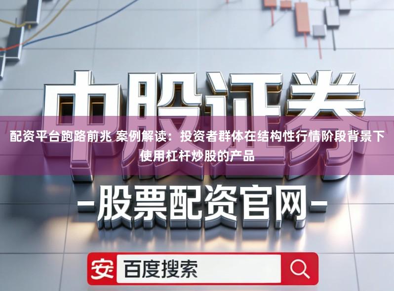 配资平台跑路前兆 案例解读：投资者群体在结构性行情阶段背景下使用杠杆炒股的产品