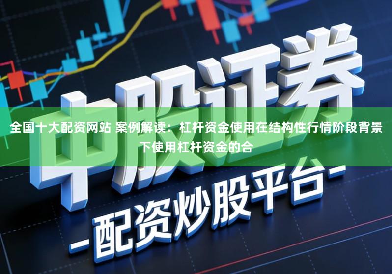 全国十大配资网站 案例解读:杠杆资金使用在结构性行情阶段背景下使用杠杆资金的合