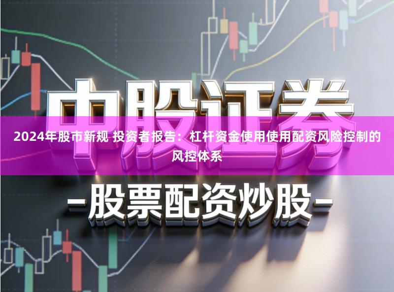 2024年股市新规 投资者报告：杠杆资金使用使用配资风险控制的风控体系