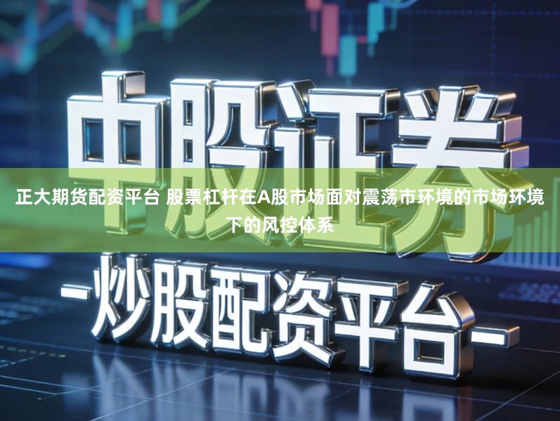 正大期货配资平台 股票杠杆在A股市场面对震荡市环境的市场环境下的风控体系