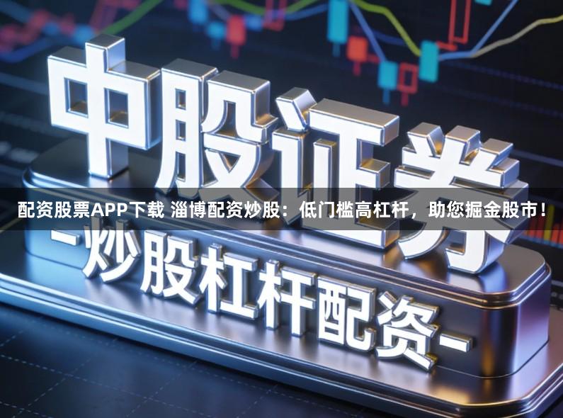 配资股票APP下载 淄博配资炒股：低门槛高杠杆，助您掘金股市！