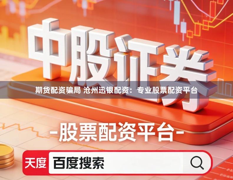 期货配资骗局 沧州迅银配资：专业股票配资平台