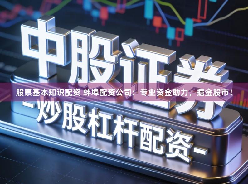 股票基本知识配资 蚌埠配资公司：专业资金助力，掘金股市！