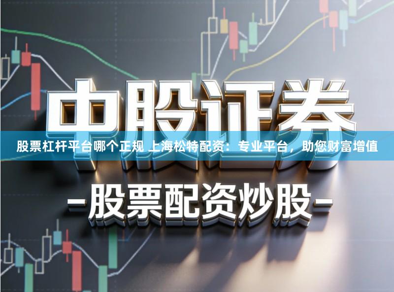 股票杠杆平台哪个正规 上海松特配资：专业平台，助您财富增值