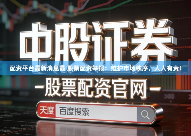 配资平台最新消息最 股票配资举报:维护市场秩序,人人有责!