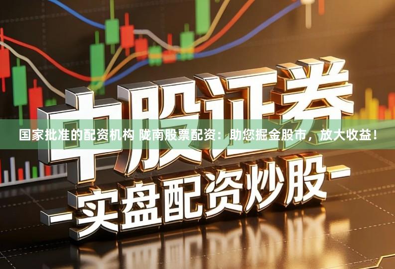 国家批准的配资机构 陇南股票配资:助您掘金股市,放大收益!