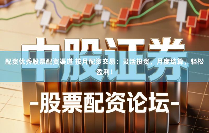 配资优秀股票配资渠道 按月配资交易:灵活投资,月度结算,轻松盈利!