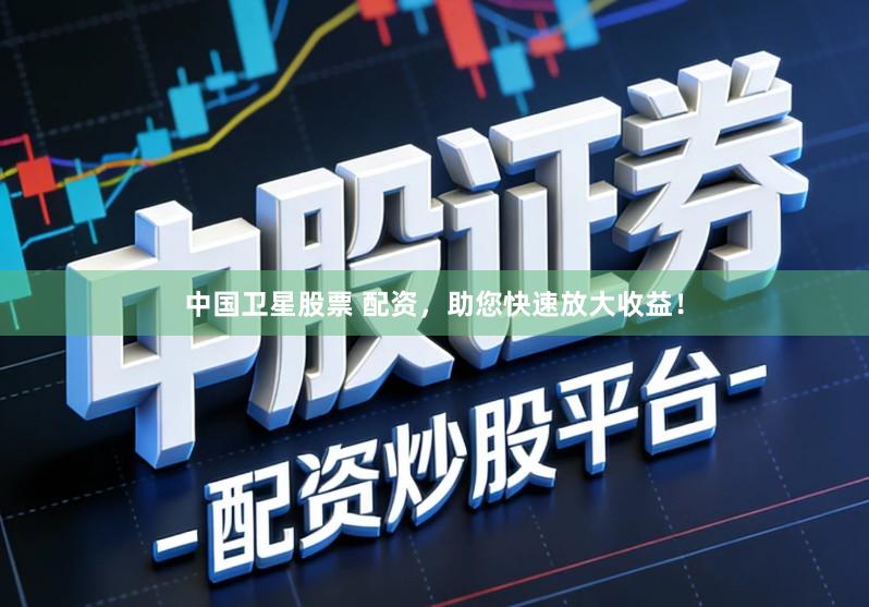 中国卫星股票 配资，助您快速放大收益！