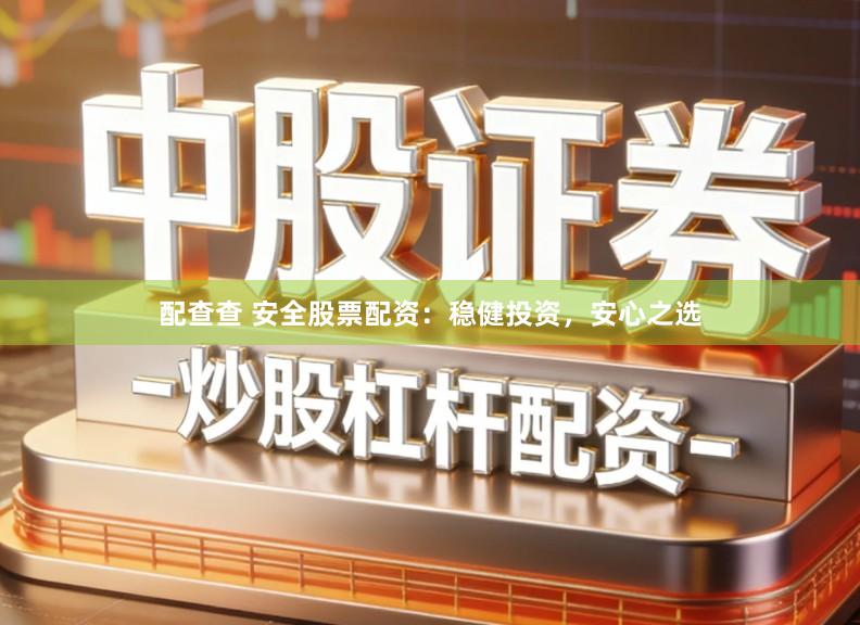 配查查 安全股票配资:稳健投资,安心之选