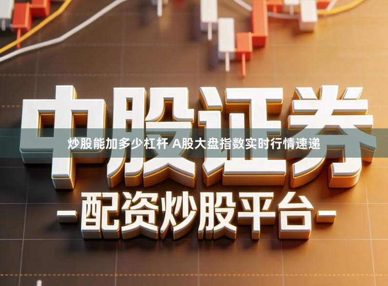 炒股能加多少杠杆 A股大盘指数实时行情速递