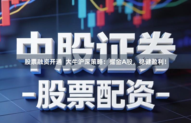 股票融资开通 大牛沪深策略:掘金A股,稳健盈利!