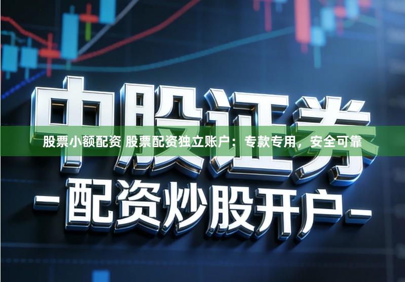 股票小额配资 股票配资独立账户：专款专用，安全可靠