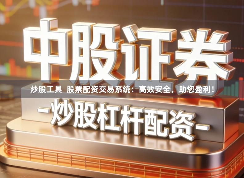 炒股工具 股票配资交易系统:高效安全,助您盈利!