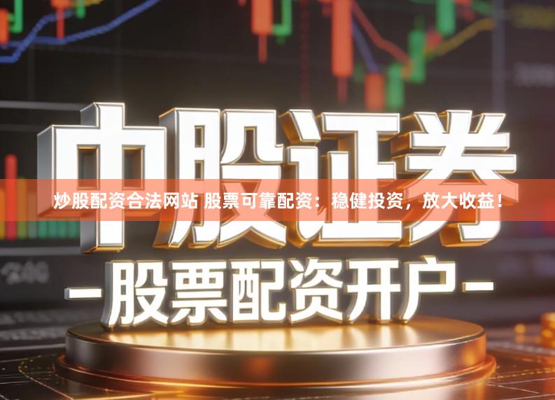 炒股配资合法网站 股票可靠配资：稳健投资，放大收益！