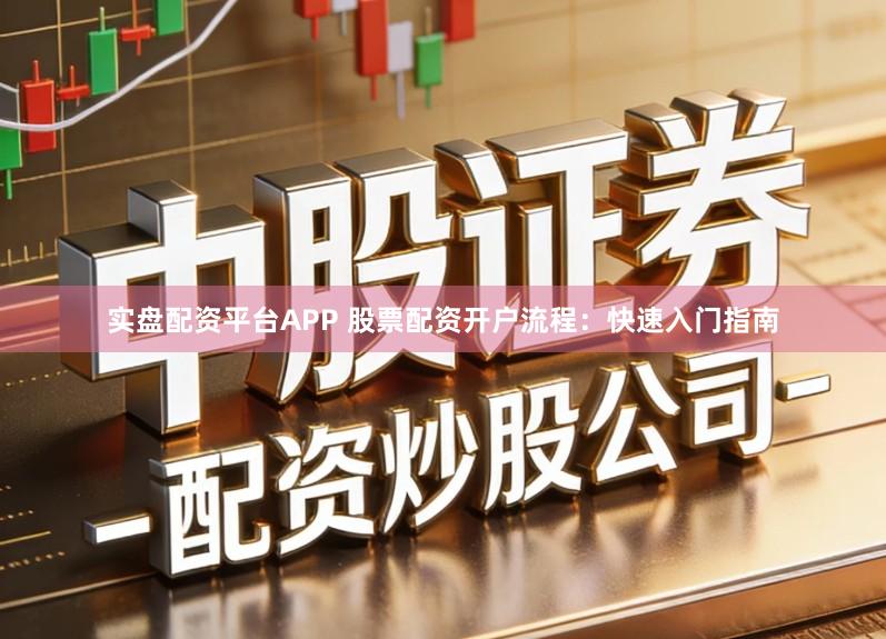 实盘配资平台APP 股票配资开户流程:快速入门指南