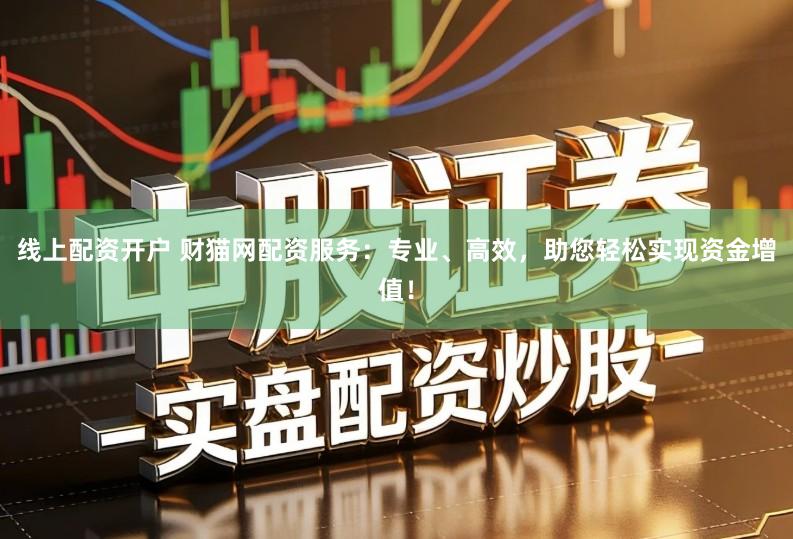 线上配资开户 财猫网配资服务：专业、高效，助您轻松实现资金增值！