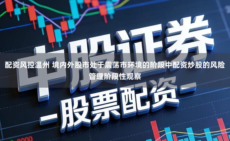 配资风控温州 境内外股市处于震荡市环境的阶段中配资炒股的风险管理阶段性观察