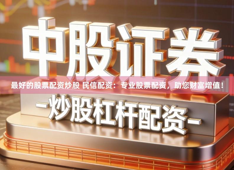 最好的股票配资炒股 民信配资：专业股票配资，助您财富增值！