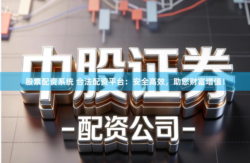 股票配资系统 合法配资平台:安全高效,助您财富增值!