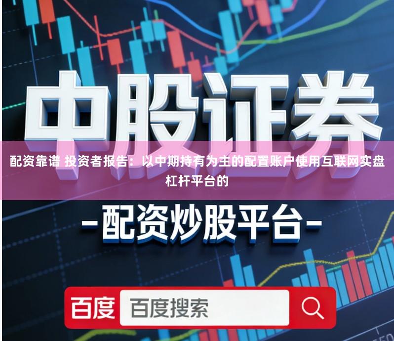 配资靠谱 投资者报告:以中期持有为主的配置账户使用互联网实盘杠杆平台的